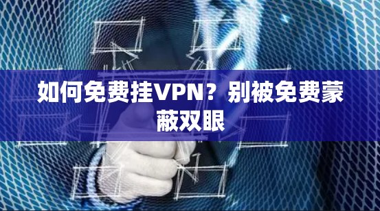 如何免费挂VPN？别被免费蒙蔽双眼