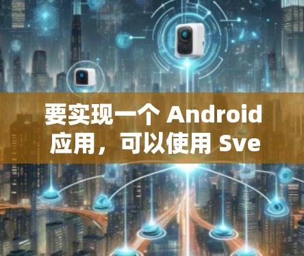 要实现一个 Android 应用,可以使用 Svelte 或 Stareon 等工具。以下是一个基本的 Android 应用开发过程示例,使用 Svelte 要实现一个 Android 应用,可以使用 Svelte 或 Stareon 等工具。以下是一个基本的 Android 应用开发过程示例,使用 Svelte
