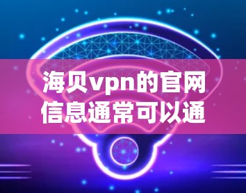 海贝vpn的官网信息通常可以通过以下途径获取