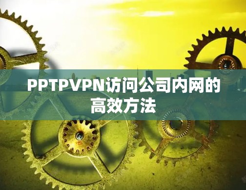 PPTPVPN访问公司内网的高效方法