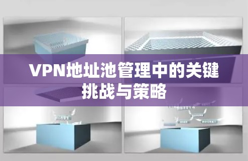 VPN地址池管理中的关键挑战与策略
