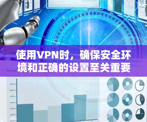 使用VPN时，确保安全环境和正确的设置至关重要。以下是一步步的指南，帮助你安全地使用VPN