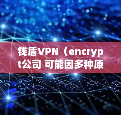 钱盾VPN（encrypt公司 可能因多种原因导致耗电问题，以下是一些可能的原因及解决方案