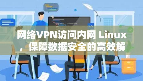 网络VPN访问内网 Linux，保障数据安全的高效解决方案