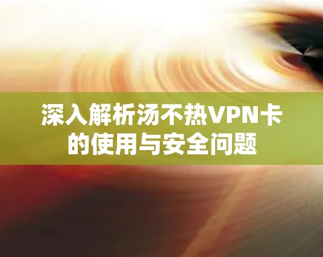 深入解析汤不热VPN卡的使用与安全问题