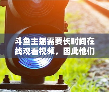 斗鱼主播需要长时间在线观看视频，因此他们可能需要使用VPN来确保视频质量和网络稳定性。以下是关于如何使用VPN来观看斗鱼直播的一些信息