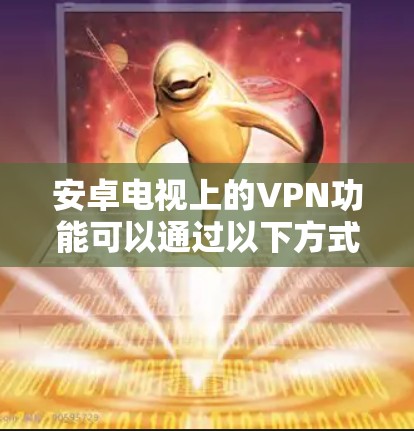 安卓电视上的VPN功能可以通过以下方式实现