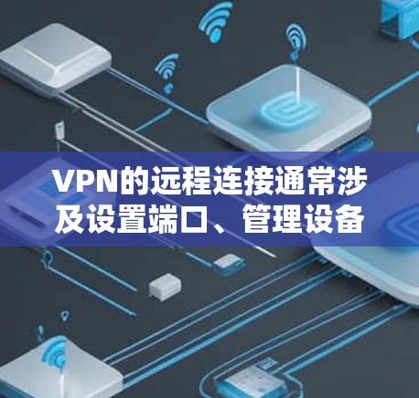 VPN的远程连接通常涉及设置端口、管理设备配置和权限管理等步骤。以下是一些常见的方法和步骤,帮助您远程连接到另一台设备 VPN的远程连接通常涉及设置端口、管理设备配置和权限管理等步骤。以下是一些常见的方法和步骤,帮助您远程连接到另一台设备