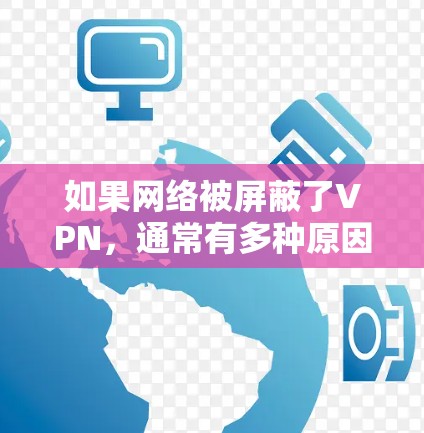 如果网络被屏蔽了VPN,通常有多种原因,包括IP地址被封、DDoS攻击、VPN服务器被封等。以下是一些常见的解决方法 如果网络被屏蔽了VPN,通常有多种原因,包括IP地址被封、DDoS攻击、VPN服务器被封等。以下是一些常见的解决方法