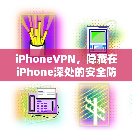 iPhoneVPN，隐藏在iPhone深处的安全防护