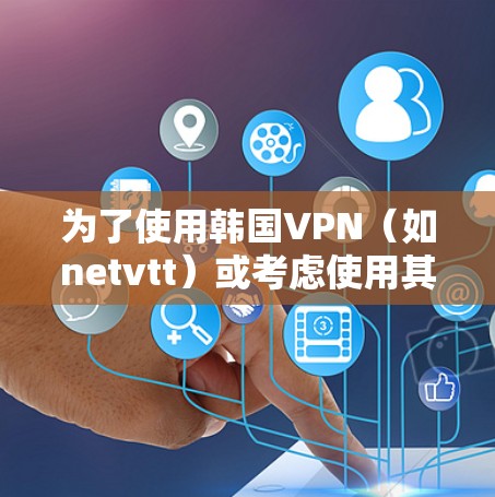 为了使用韩国VPN（如netvtt）或考虑使用其他安全软件，以下是详细的步骤说明