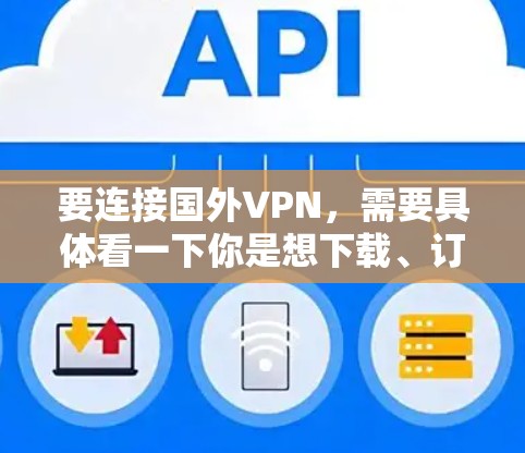 要连接国外VPN，需要具体看一下你是想下载、订阅还是其他类型的服务。以下是一些常见的VPN类型和连接方法
