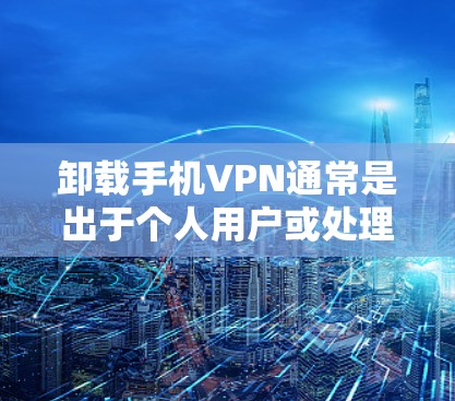 卸载手机VPN通常是出于个人用户或处理VPN使用情况的需要。以下是一些常见步骤，您可以根据具体情况调整
