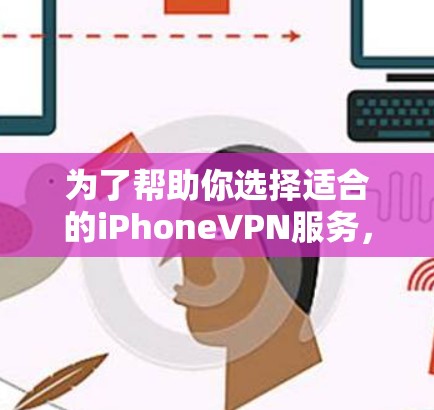 为了帮助你选择适合的iPhoneVPN服务，以下是一些综合考虑的因素和建议