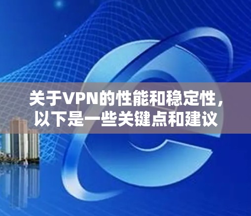 关于VPN的性能和稳定性，以下是一些关键点和建议