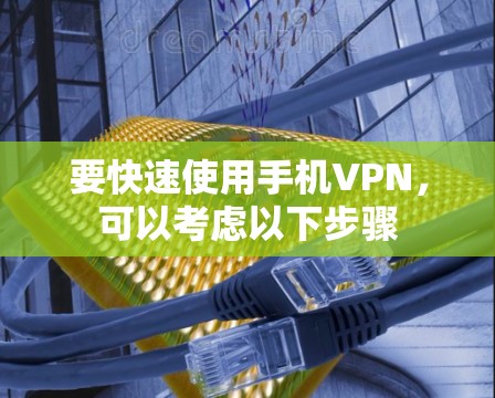 要快速使用手机VPN,可以考虑以下步骤 要快速使用手机VPN,可以考虑以下步骤