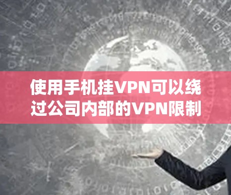 使用手机挂VPN可以绕过公司内部的VPN限制,方便访问外部服务器。以下是对使用手机挂VPN的步骤和注意事项的详细指南 使用手机挂VPN可以绕过公司内部的VPN限制,方便访问外部服务器。以下是对使用手机挂VPN的步骤和注意事项的详细指南