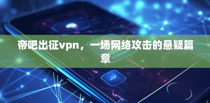 帝吧出征vpn，一场网络攻击的悬疑篇章