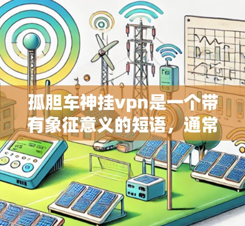 孤胆车神挂vpn是一个带有象征意义的短语，通常用于描述一种神秘、危险或隐藏的元素。以下是对这个短语的解释