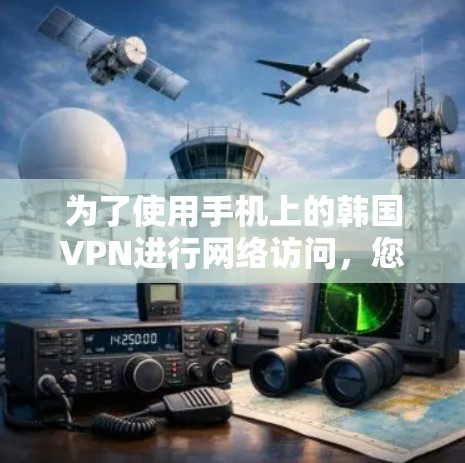 为了使用手机上的韩国VPN进行网络访问，您可以按照以下步骤操作