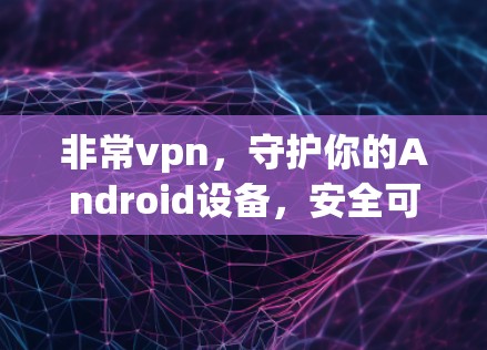 非常vpn，守护你的Android设备，安全可靠