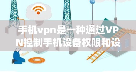 手机vpn是一种通过VPN控制手机设备权限和设置的软件，主要用于管理微信、QQ等应用。如果你遇到了手机vpn无法卸载的问题，或者想更轻松地管理自己的设备设置，那么以下内容将帮助你解决这个问题！