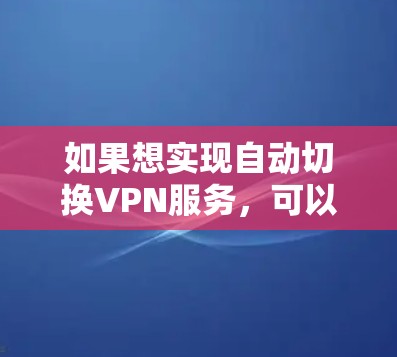 如果想实现自动切换VPN服务，可以按照以下步骤操作