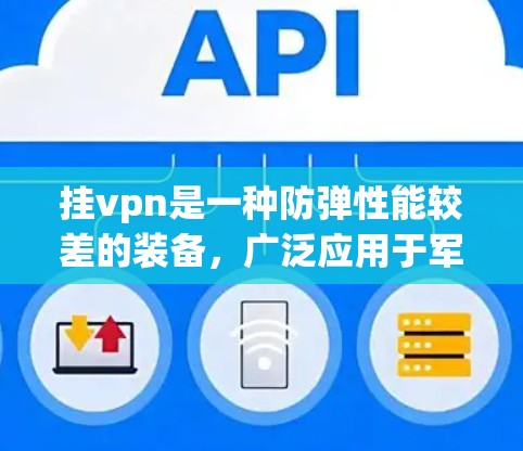 挂vpn是一种防弹性能较差的装备，广泛应用于军事用途。以下是关于挂vpn的一些关键点