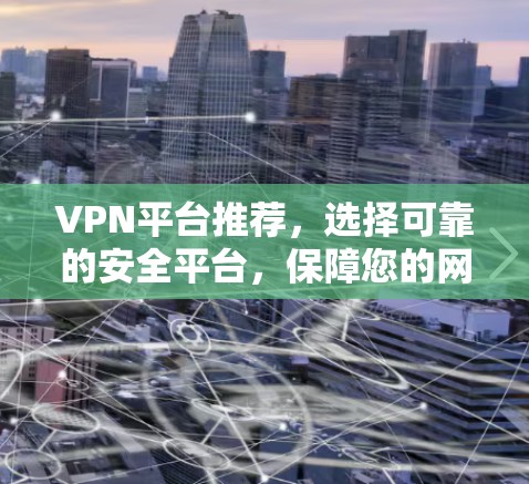 VPN平台推荐，选择可靠的安全平台，保障您的网络连接
