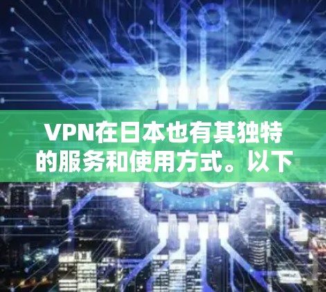 VPN在日本也有其独特的服务和使用方式。以下是关于在日本使用VPN的一些信息