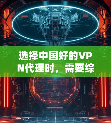 选择中国好的VPN代理时,需要综合考虑多个因素,以确保服务的可靠性和安全性。以下是一些关键点和推荐 选择中国好的VPN代理时,需要综合考虑多个因素,以确保服务的可靠性和安全性。以下是一些关键点和推荐