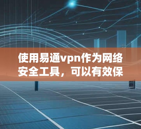 使用易通vpn作为网络安全工具,可以有效保护您的网络环境。以下是一个详细的使用步骤指南 使用易通vpn作为网络安全工具,可以有效保护您的网络环境。以下是一个详细的使用步骤指南