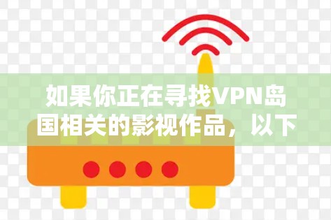 如果你正在寻找VPN岛国相关的影视作品，以下是一些可能的类型和推荐