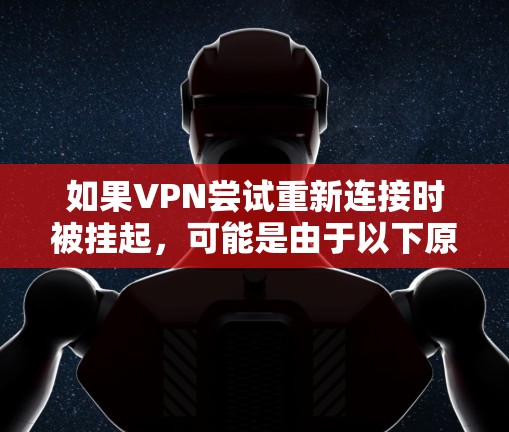 如果VPN尝试重新连接时被挂起，可能是由于以下原因导致的
