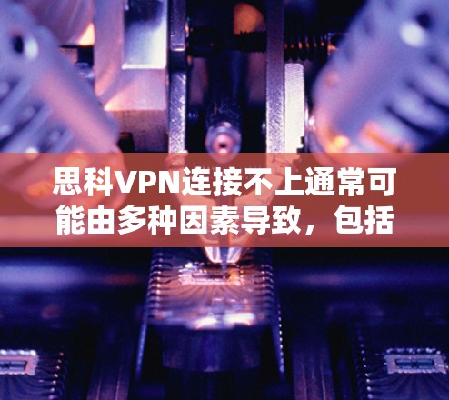 思科VPN连接不上通常可能由多种因素导致,包括网络连接问题、网络驱动程序问题、防火墙设置不当或者软件兼容性问题。以下是逐步的排查建议 思科VPN连接不上通常可能由多种因素导致,包括网络连接问题、网络驱动程序问题、防火墙设置不当或者软件兼容性问题。以下是逐步的排查建议