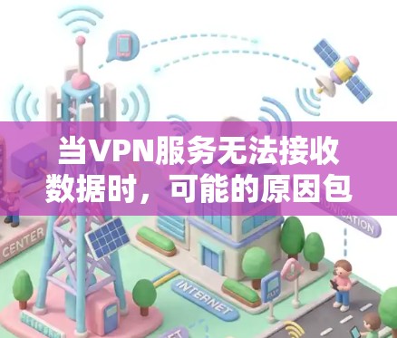 当VPN服务无法接收数据时，可能的原因包括以下几种情况