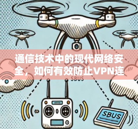 通信技术中的现代网络安全，如何有效防止VPN连接后断网问题