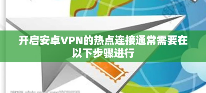 开启安卓VPN的热点连接通常需要在以下步骤进行