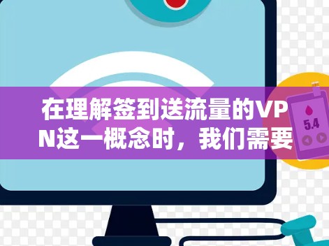 在理解签到送流量的VPN这一概念时,我们需要明确VPN的主要功能和目的。以下是详细的解释 在理解签到送流量的VPN这一概念时,我们需要明确VPN的主要功能和目的。以下是详细的解释