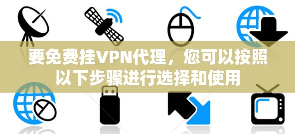 要免费挂VPN代理,您可以按照以下步骤进行选择和使用 要免费挂VPN代理,您可以按照以下步骤进行选择和使用