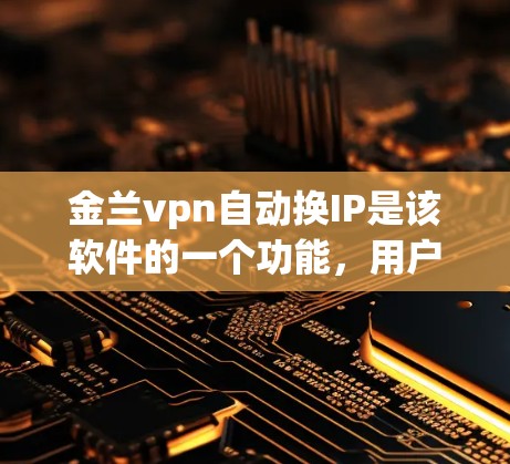 金兰vpn自动换IP是该软件的一个功能，用户可以通过以下步骤设置自动更换IP
