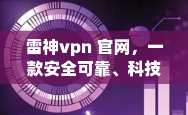 雷神vpn 官网,一款安全可靠、科技驱动的VPN解决方案 雷神vpn 官网,一款安全可靠、科技驱动的VPN解决方案