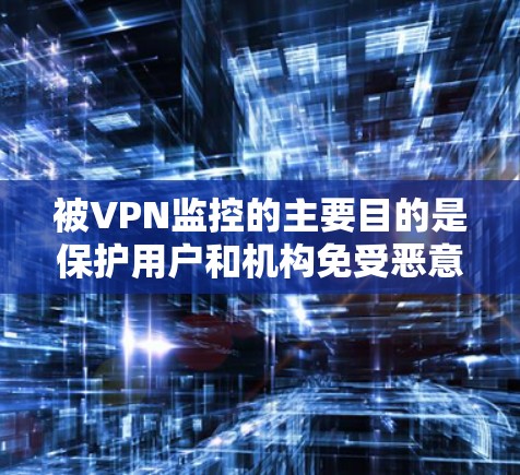 被VPN监控的主要目的是保护用户和机构免受恶意软件攻击，防止数据泄露。以下是对该问题的分步解释