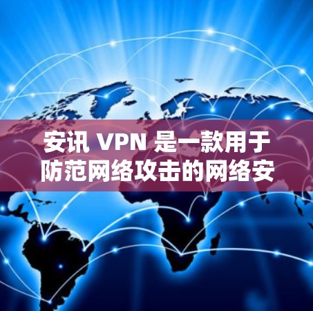 安讯 VPN 是一款用于防范网络攻击的网络安全软件，主要针对 HTML5 和 XSS 攻击、钓鱼邮件、恶意脚本等。如果你对安讯 VPN 的安全性或测试感兴趣，以下是一些步骤和建议