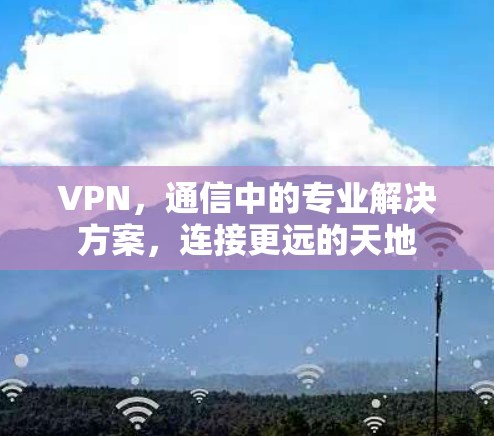 VPN，通信中的专业解决方案，连接更远的天地