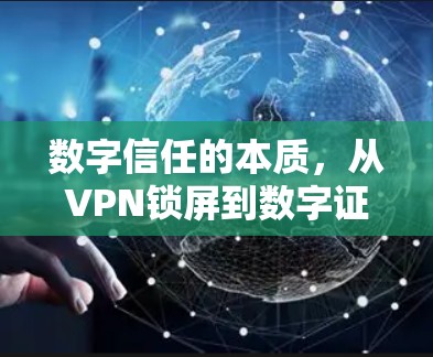 数字信任的本质,从VPN锁屏到数字证书的未来 数字信任的本质,从VPN锁屏到数字证书的未来