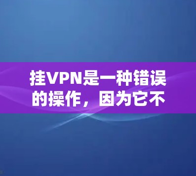 挂VPN是一种错误的操作，因为它不适用于连接外部网络。正确的做法是使用VPN来保护数据和通信，而不是试图手动连接到外部网络。以下是正确的步骤