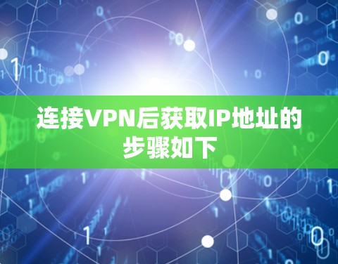 连接VPN后获取IP地址的步骤如下 连接VPN后获取IP地址的步骤如下