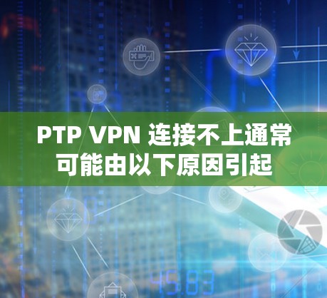 PTP VPN 连接不上通常可能由以下原因引起