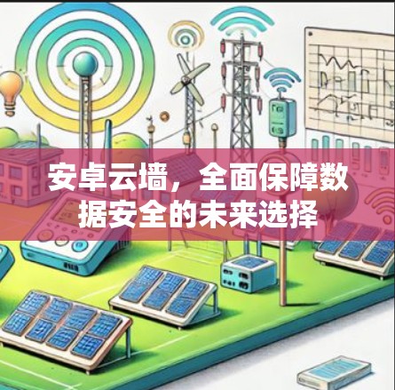 安卓云墙,全面保障数据安全的未来选择 安卓云墙,全面保障数据安全的未来选择